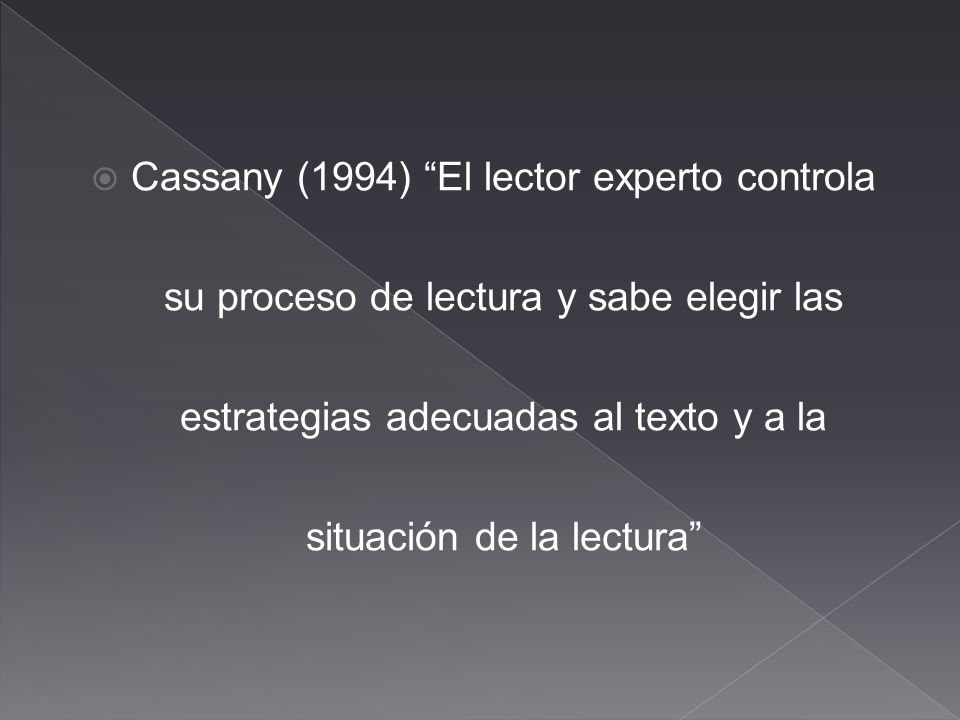 Cassany (1994) El lector experto controla su proceso de lectura y sabe elegir las estrategias adecuadas al texto y a la situación de la lectura