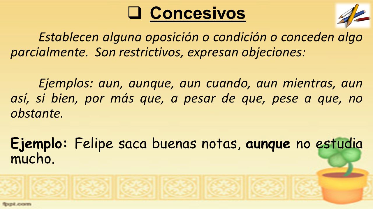 Concesivos Establecen alguna oposición o condición o conceden algo parcialmente. Son restrictivos, expresan objeciones: