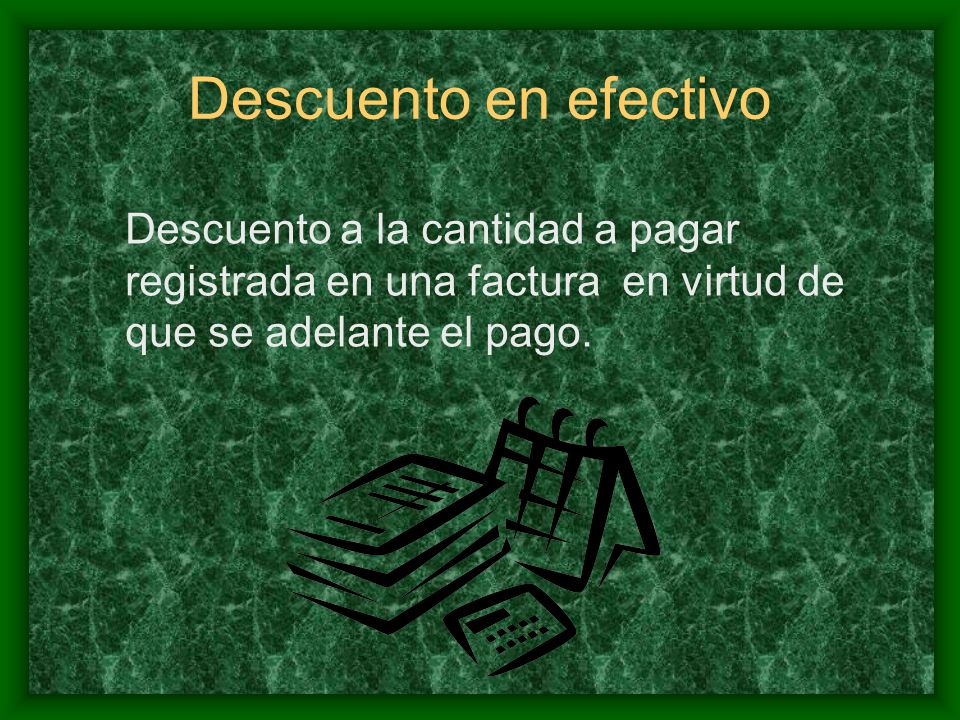 Descuento en efectivo Descuento a la cantidad a pagar registrada en una factura en virtud de que se adelante el pago.