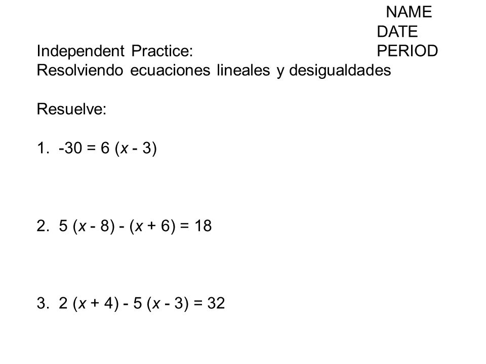 NAME DATE. Independent Practice: PERIOD. Resolviendo ecuaciones lineales y desigualdades. Resuelve: