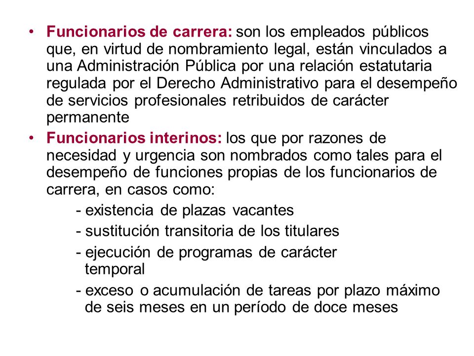 Funcionarios de carrera: son los empleados públicos que, en virtud de nombramiento legal, están vinculados a una Administración Pública por una relación estatutaria regulada por el Derecho Administrativo para el desempeño de servicios profesionales retribuidos de carácter permanente