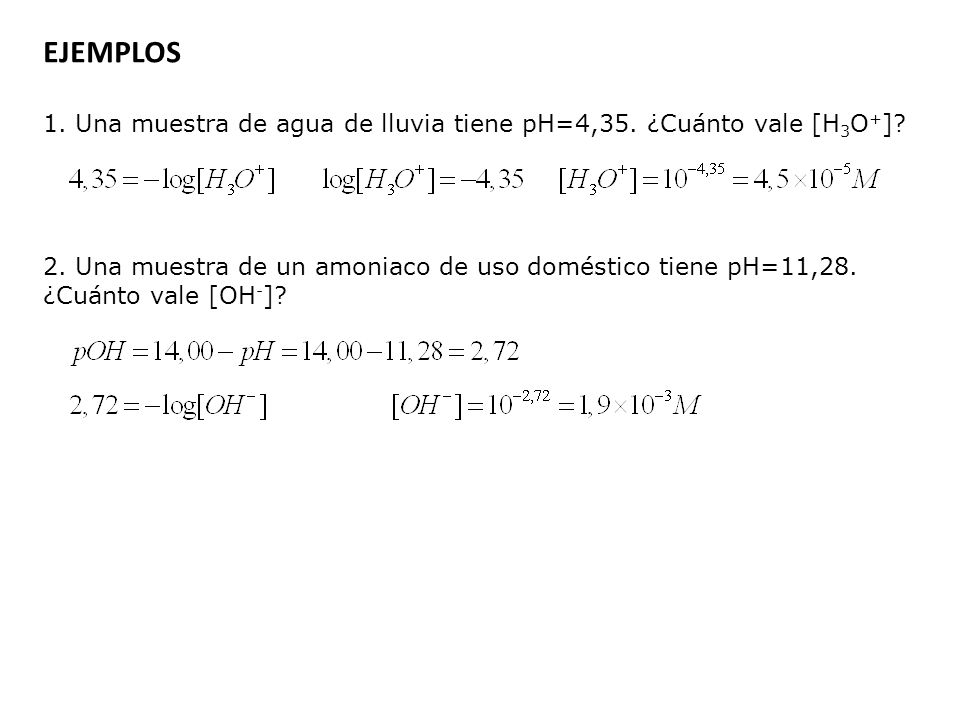 EJEMPLOS 1. Una muestra de agua de lluvia tiene pH=4,35. ¿Cuánto vale [H3O+]