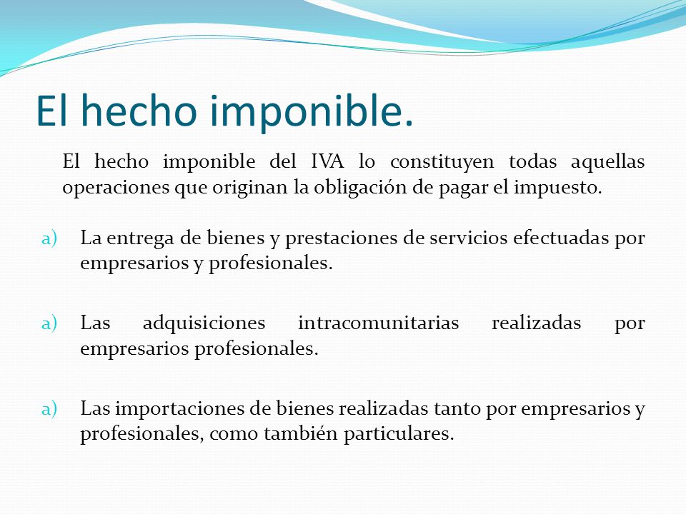 El hecho imponible. El hecho imponible del IVA lo constituyen todas aquellas operaciones que originan la obligación de pagar el impuesto.