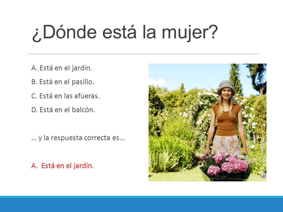 ¿Dónde está la mujer A. Está en el jardín. B. Está en el pasillo.