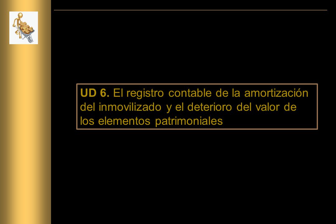UD 6. El registro contable de la amortización del inmovilizado y el deterioro del valor de los elementos patrimoniales