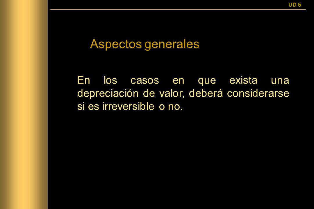 UD 6 Aspectos generales. En los casos en que exista una depreciación de valor, deberá considerarse si es irreversible o no.