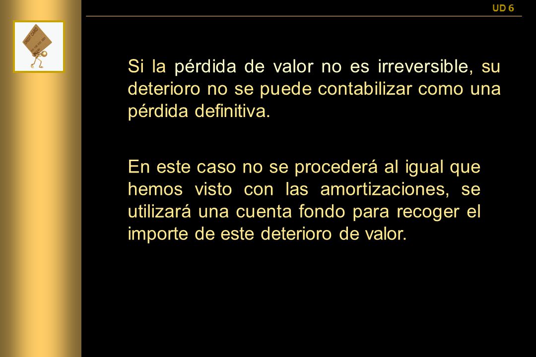 UD 6 Si la pérdida de valor no es irreversible, su deterioro no se puede contabilizar como una pérdida definitiva.