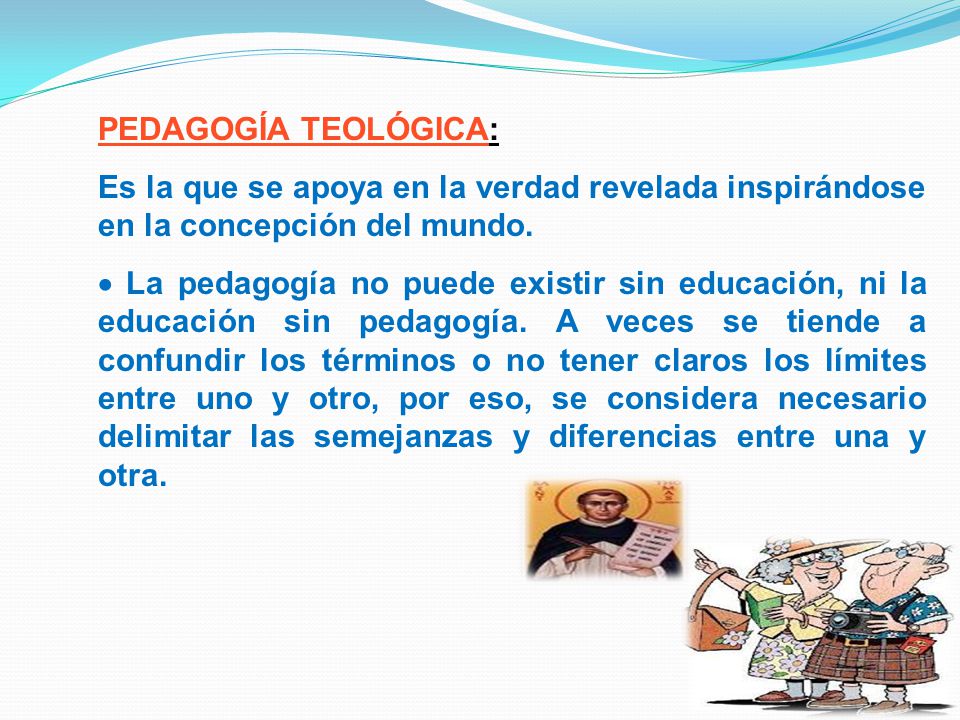 PEDAGOGÍA TEOLÓGICA: Es la que se apoya en la verdad revelada inspirándose en la concepción del mundo.