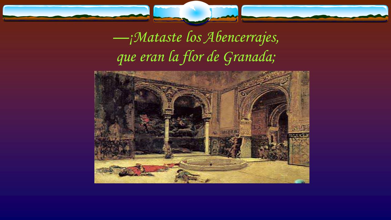 —¡Mataste los Abencerrajes, que eran la flor de Granada;