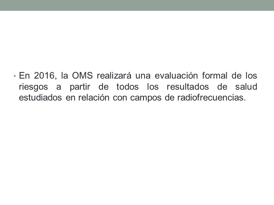 En 2016, la OMS realizará una evaluación formal de los riesgos a partir de todos los resultados de salud estudiados en relación con campos de radiofrecuencias.