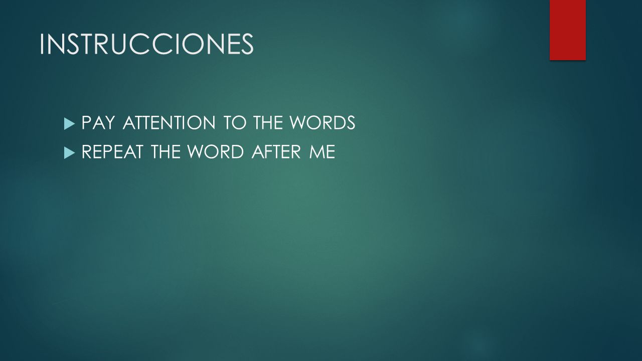 INSTRUCCIONES PAY ATTENTION TO THE WORDS REPEAT THE WORD AFTER ME