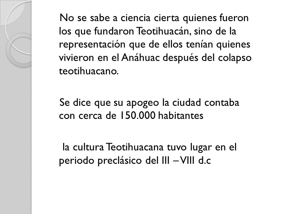 No se sabe a ciencia cierta quienes fueron los que fundaron Teotihuacán, sino de la representación que de ellos tenían quienes vivieron en el Anáhuac después del colapso teotihuacano.