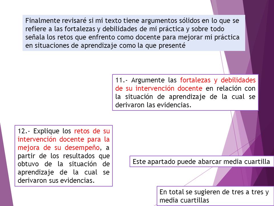 Finalmente revisaré si mi texto tiene argumentos sólidos en lo que se refiere a las fortalezas y debilidades de mi práctica y sobre todo señala los retos que enfrento como docente para mejorar mi práctica en situaciones de aprendizaje como la que presenté