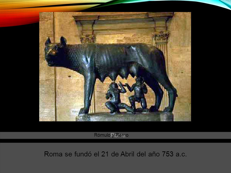 Roma se fundó el 21 de Abril del año 753 a.c.