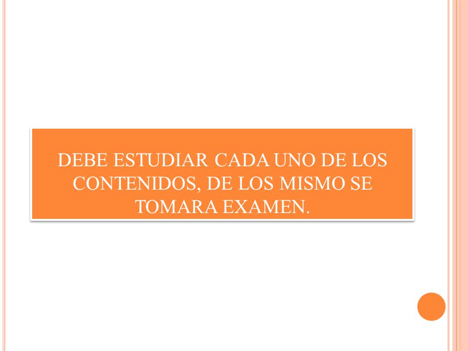 DEBE ESTUDIAR CADA UNO DE LOS CONTENIDOS, DE LOS MISMO SE TOMARA EXAMEN.