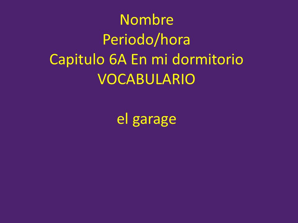 Nombre Periodo/hora Capitulo 6A En mi dormitorio VOCABULARIO el garage