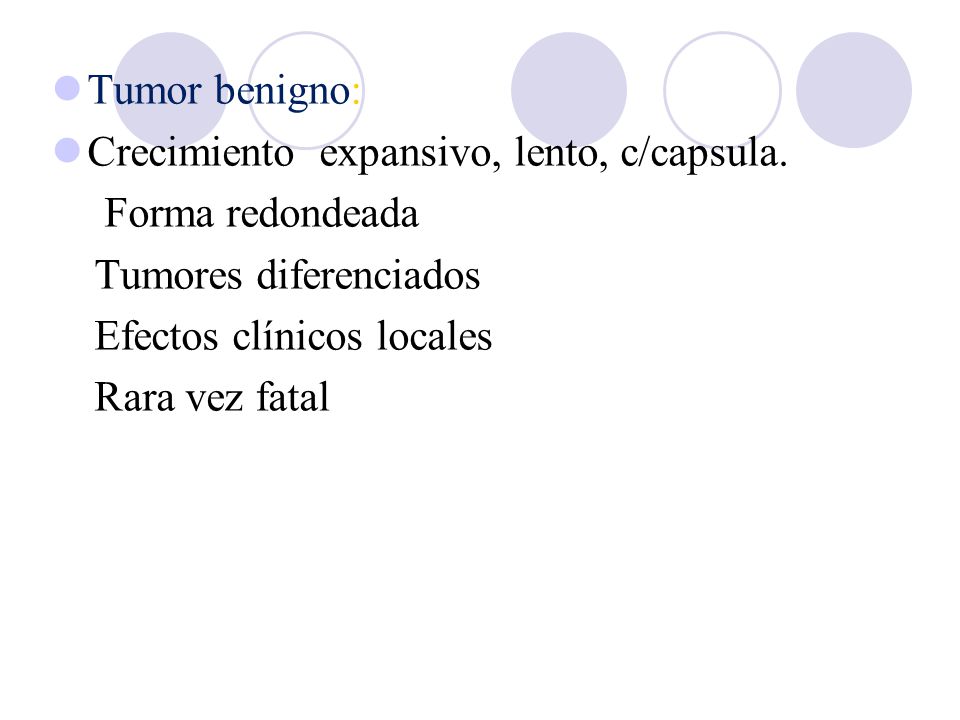 Tumor benigno: Crecimiento expansivo, lento, c/capsula. Forma redondeada. Tumores diferenciados.