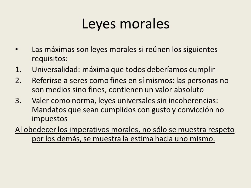 Leyes morales Las máximas son leyes morales si reúnen los siguientes requisitos: Universalidad: máxima que todos deberíamos cumplir.