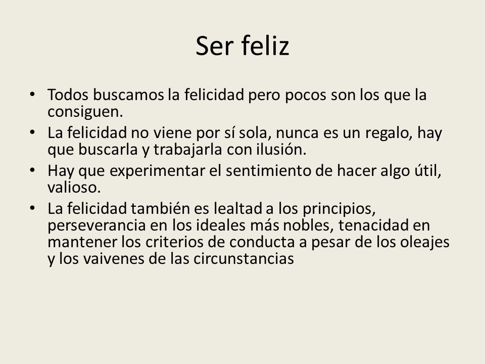 Ser feliz Todos buscamos la felicidad pero pocos son los que la consiguen.
