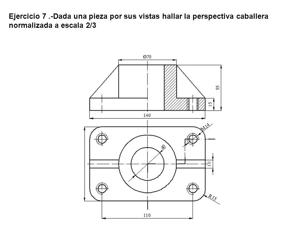 Ejercicio 7 .-Dada una pieza por sus vistas hallar la perspectiva caballera normalizada a escala 2/3