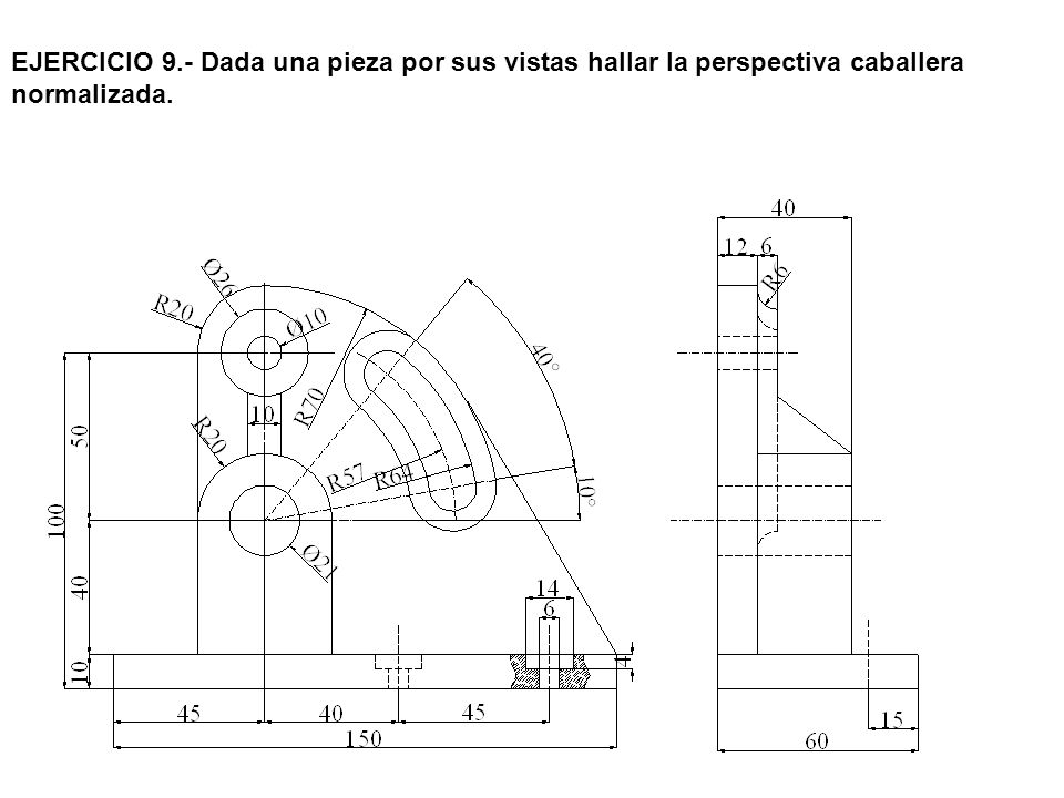 EJERCICIO 9.- Dada una pieza por sus vistas hallar la perspectiva caballera normalizada.