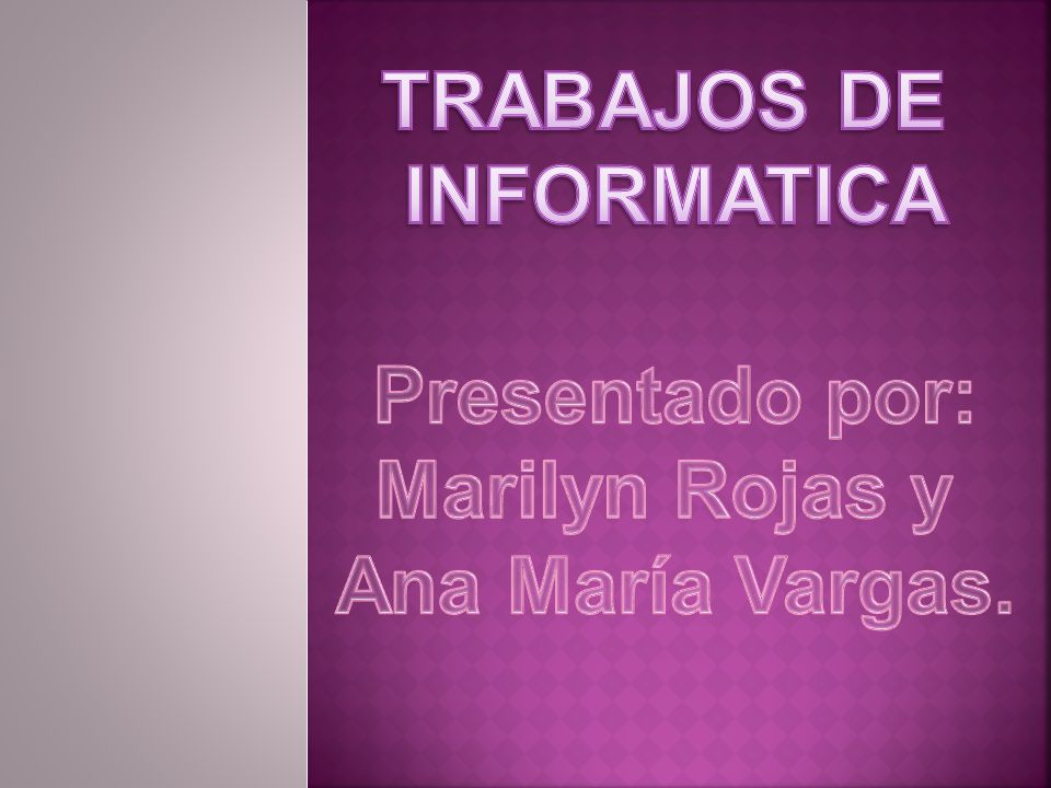 TRABAJOS DE INFORMATICA Presentado por: Marilyn Rojas y Ana María Vargas.