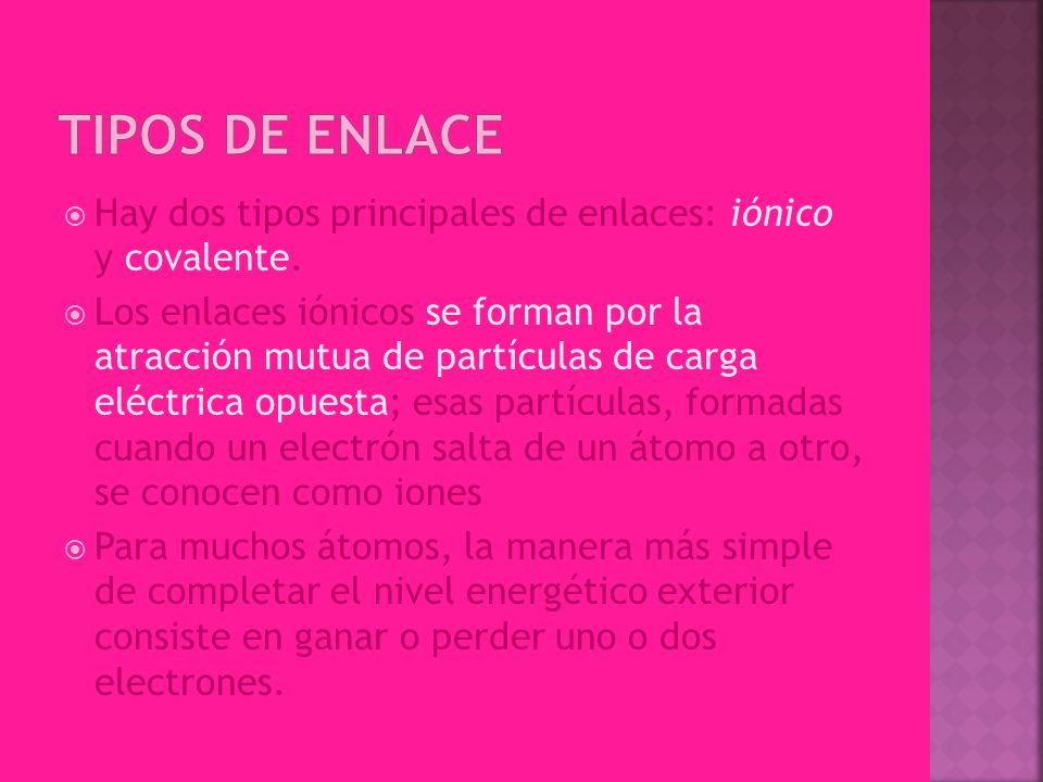 Tipos de Enlace Hay dos tipos principales de enlaces: iónico y covalente.