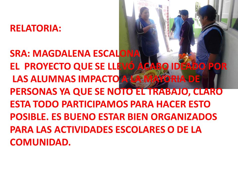 RELATORIA: SRA: MAGDALENA ESCALONA. EL PROYECTO QUE SE LLEVÓ ACABO IDEADO POR. LAS ALUMNAS IMPACTO A LA MAYORIA DE.