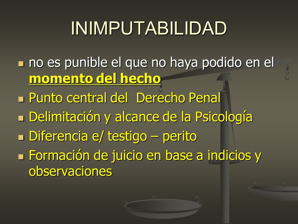 INIMPUTABILIDAD no es punible el que no haya podido en el momento del hecho. Punto central del Derecho Penal.