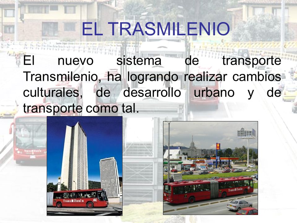 EL TRASMILENIO El nuevo sistema de transporte Transmilenio, ha logrando realizar cambios culturales, de desarrollo urbano y de transporte como tal.