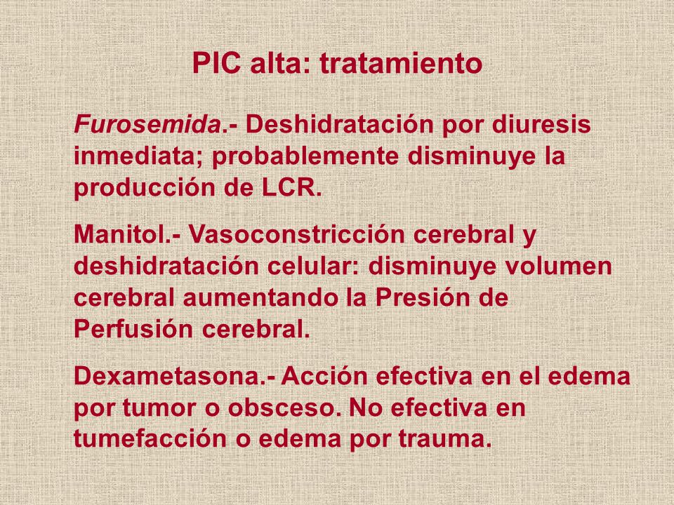 PIC alta: tratamiento Furosemida.- Deshidratación por diuresis inmediata; probablemente disminuye la producción de LCR.