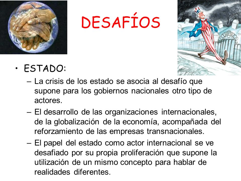 DESAFÍOS ESTADO: La crisis de los estado se asocia al desafío que supone para los gobiernos nacionales otro tipo de actores.