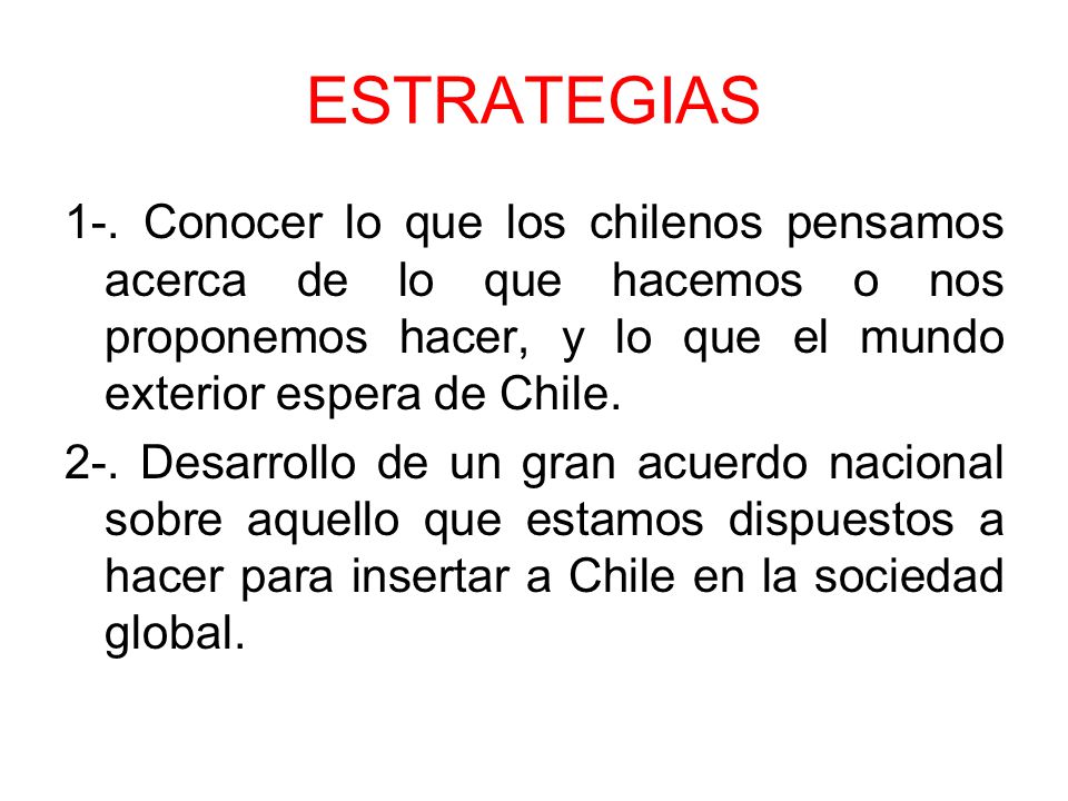 ESTRATEGIAS 1-. Conocer lo que los chilenos pensamos acerca de lo que hacemos o nos proponemos hacer, y lo que el mundo exterior espera de Chile.