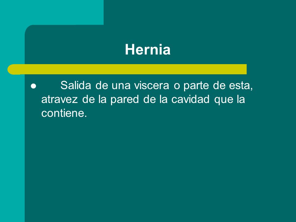 Hernia Salida de una viscera o parte de esta, atravez de la pared de la cavidad que la contiene.
