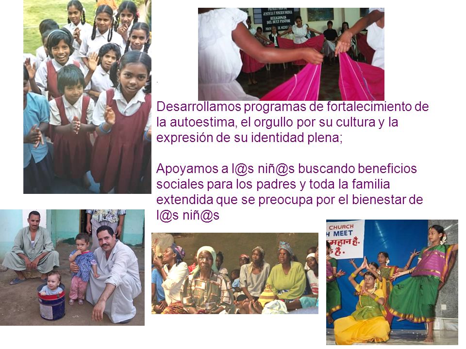 . Desarrollamos programas de fortalecimiento de la autoestima, el orgullo por su cultura y la expresión de su identidad plena;