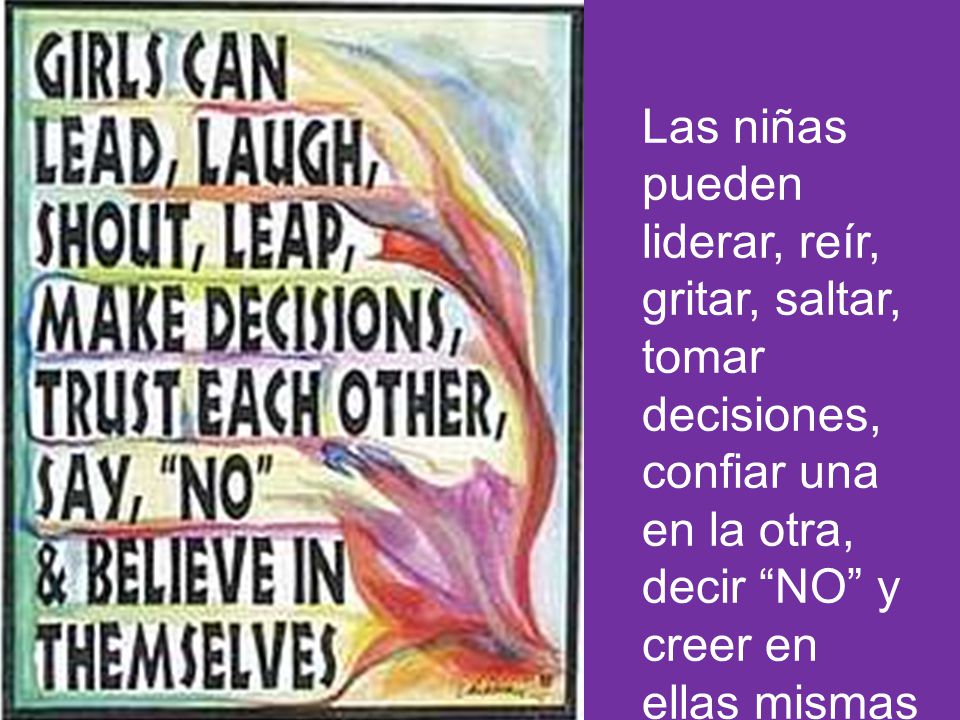 Las niñas pueden liderar, reír, gritar, saltar, tomar decisiones, confiar una en la otra, decir NO y creer en ellas mismas