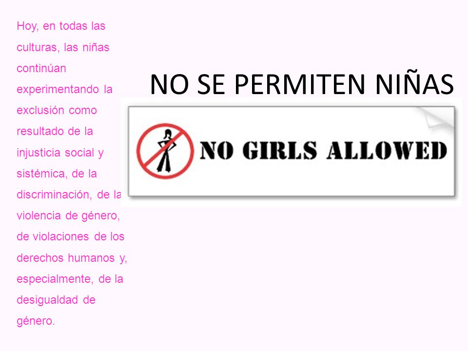 Hoy, en todas las culturas, las niñas continúan experimentando la exclusión como resultado de la injusticia social y sistémica, de la discriminación, de la violencia de género, de violaciones de los derechos humanos y, especialmente, de la desigualdad de género.