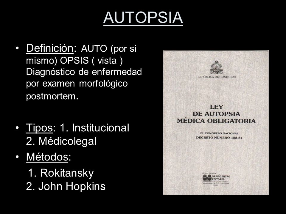 AUTOPSIA Definición: AUTO (por si mismo) OPSIS ( vista ) Diagnóstico de enfermedad por examen morfológico postmortem.