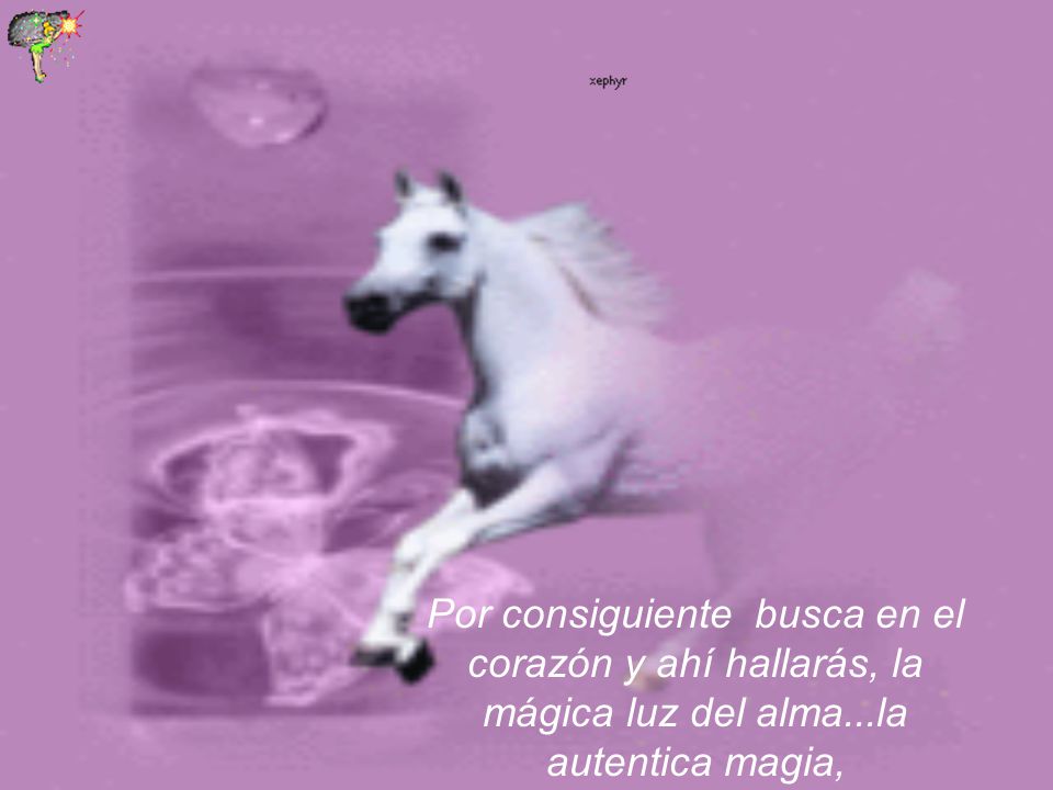 Por consiguiente busca en el corazón y ahí hallarás, la mágica luz del alma...la autentica magia,