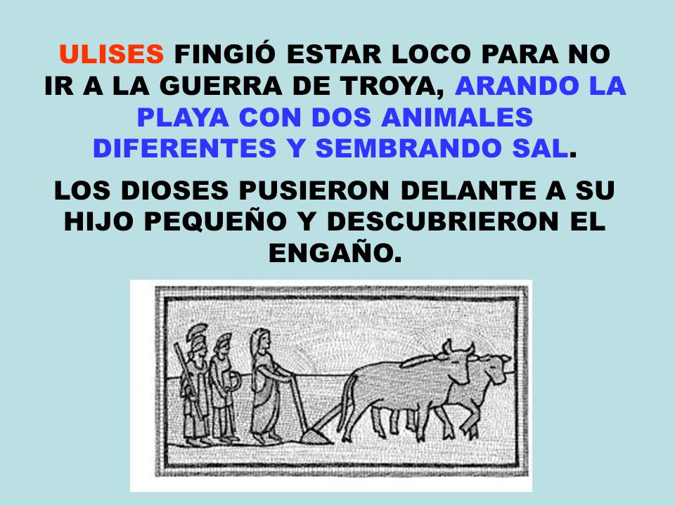 ULISES FINGIÓ ESTAR LOCO PARA NO IR A LA GUERRA DE TROYA, ARANDO LA PLAYA CON DOS ANIMALES DIFERENTES Y SEMBRANDO SAL.