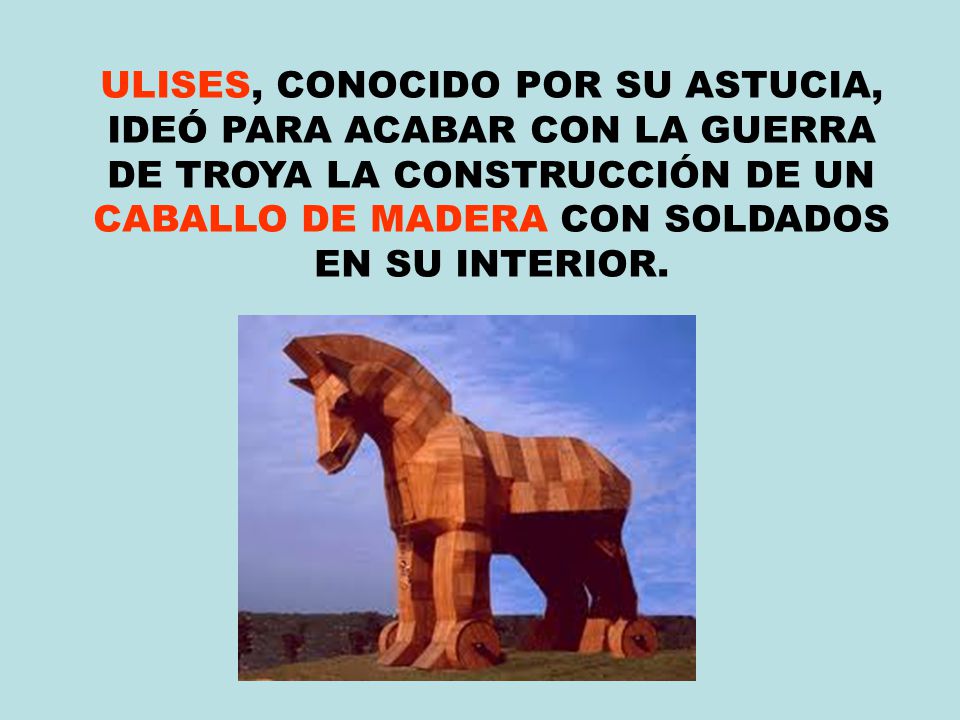 ULISES, CONOCIDO POR SU ASTUCIA, IDEÓ PARA ACABAR CON LA GUERRA DE TROYA LA CONSTRUCCIÓN DE UN CABALLO DE MADERA CON SOLDADOS EN SU INTERIOR.
