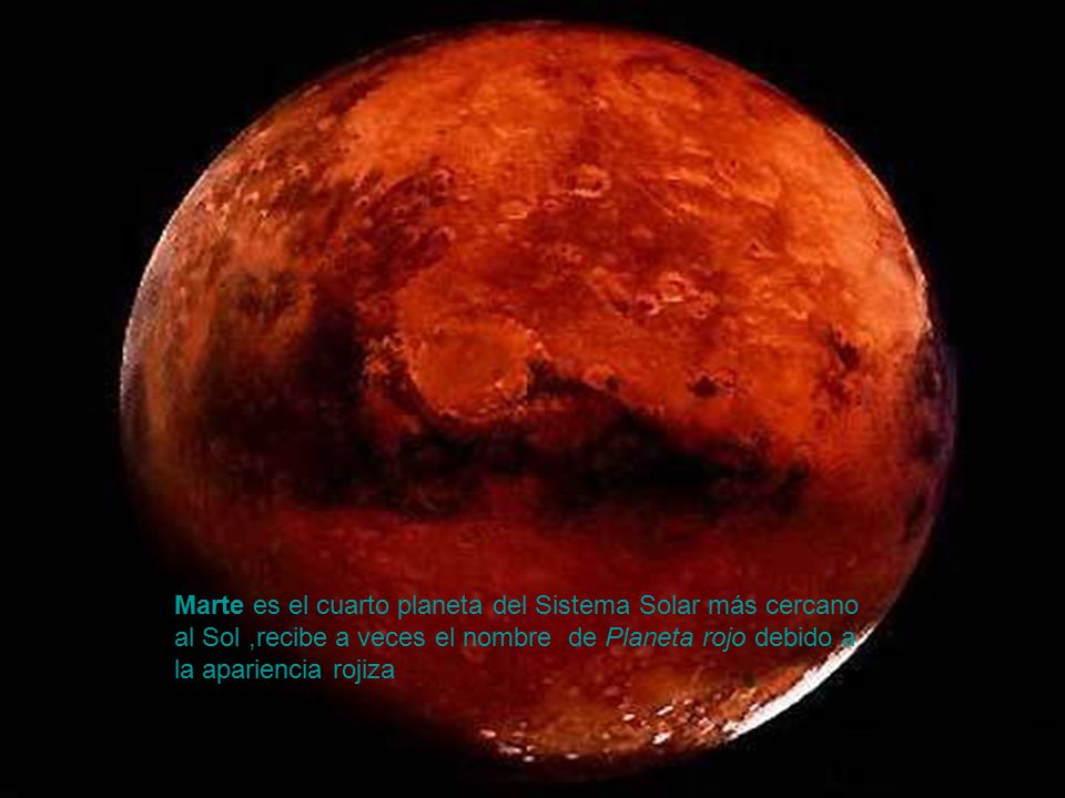 Marte es el cuarto planeta del Sistema Solar más cercano al Sol ,recibe a veces el nombre de Planeta rojo debido a la apariencia rojiza