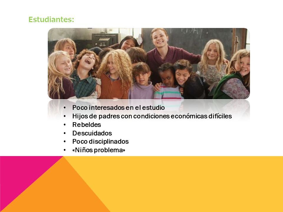 Estudiantes: Poco interesados en el estudio. Hijos de padres con condiciones económicas difíciles.