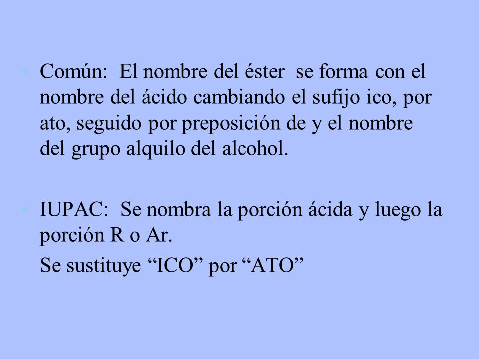 Común: El nombre del éster se forma con el nombre del ácido cambiando el sufijo ico, por ato, seguido por preposición de y el nombre del grupo alquilo del alcohol.