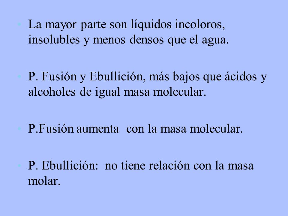 La mayor parte son líquidos incoloros, insolubles y menos densos que el agua.