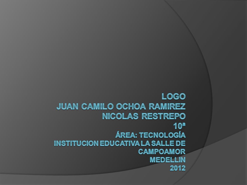 LOGO JUAN CAMILO OCHOA RAMIREZ NICOLAS RESTREPO 10ª Área: tecnología INSTITUCION EDUCATIVA LA SALLE DE CAMPOAMOR MEDELLIN 2012