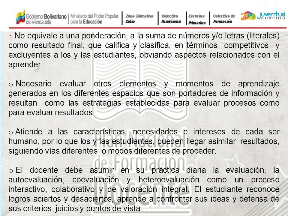 No equivale a una ponderación, a la suma de números y/o letras (literales) como resultado final, que califica y clasifica, en términos competitivos y excluyentes a los y las estudiantes, obviando aspectos relacionados con el aprender.