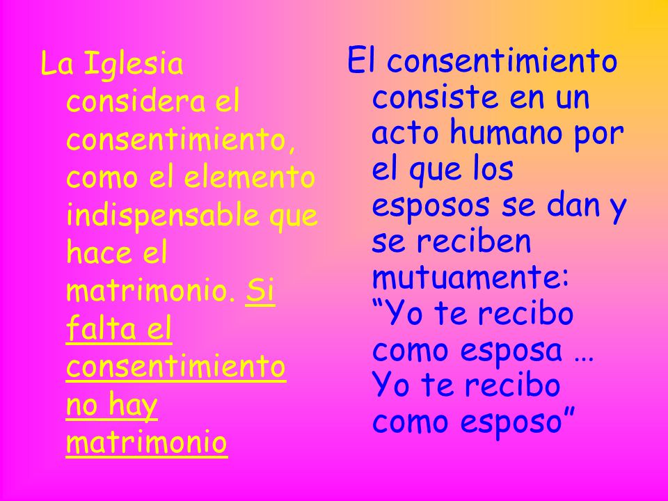 La Iglesia considera el consentimiento, como el elemento indispensable que hace el matrimonio. Si falta el consentimiento no hay matrimonio