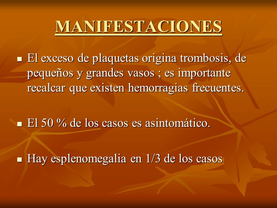 MANIFESTACIONES El exceso de plaquetas origina trombosis, de pequeños y grandes vasos ; es importante recalcar que existen hemorragias frecuentes.