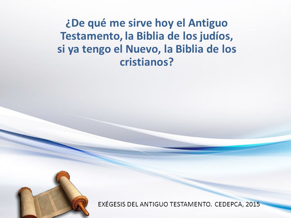 ¿De qué me sirve hoy el Antiguo Testamento, la Biblia de los judíos, si ya tengo el Nuevo, la Biblia de los cristianos